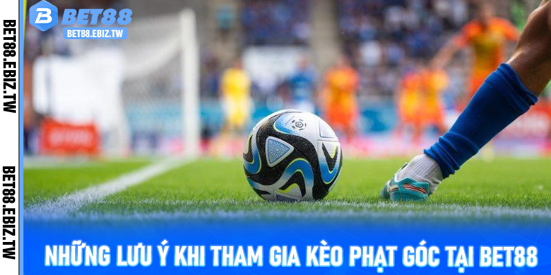 Những lưu ý khi tham gia kèo phạt góc tại Bet88