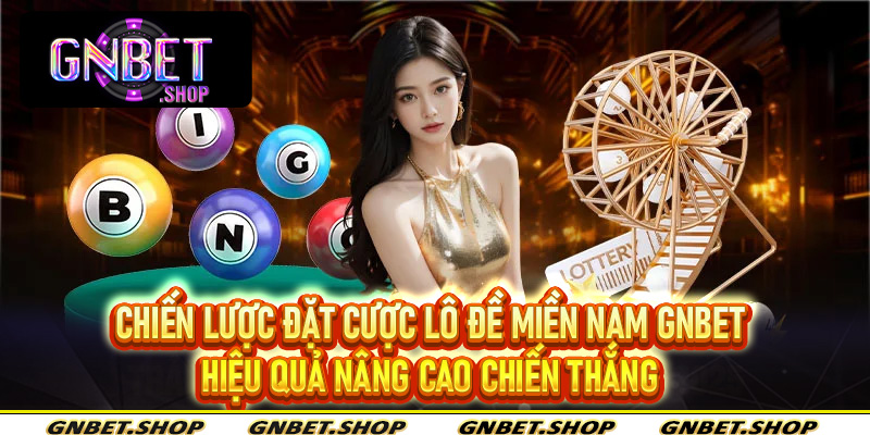 Chiến lược đặt cược lô đề miền nam Gnbet hiệu quả nâng cao chiến thắng
