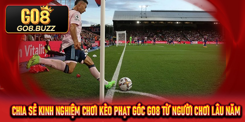 Chia sẻ kinh nghiệm chơi Kèo Phạt Góc Go8 từ người chơi lâu năm