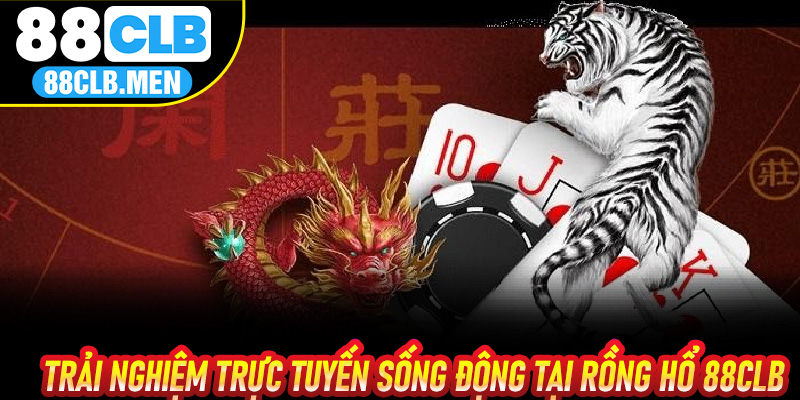 Trải nghiệm trực tuyến sống động tại Rồng Hổ 88CLB